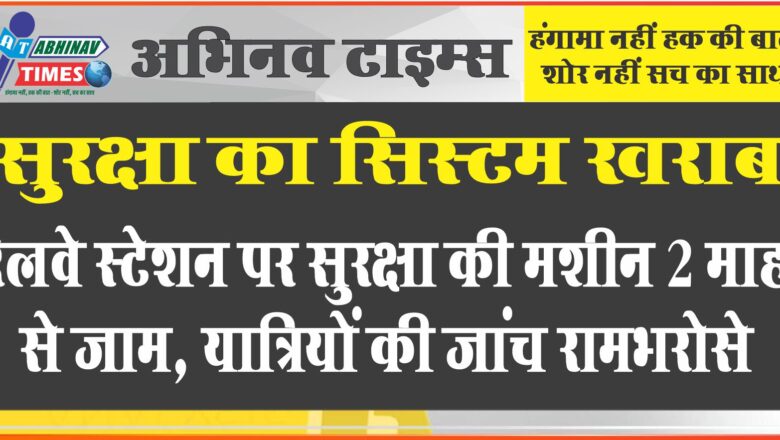 सुरक्षा का सिस्टम खराब…<br>रेलवे स्टेशन पर सुरक्षा की मशीन 2 माह से जाम, यात्रियों की जांच रामभरोसे