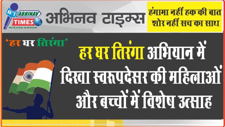 हर घर तिरंगा अभियान में दिखा  स्वरूपदेसर की महिलाओं और बच्चों में विशेष उत्साह