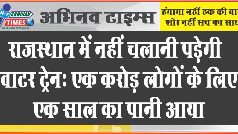 राजस्थान में नहीं चलानी पड़ेगी वाटर ट्रेन: एक करोड़ लोगों के लिए एक साल का पानी आया