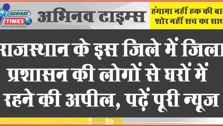 राजस्थान के इस जिले में जिला प्रशासन की लोगों से घरों में रहने की अपील, पढ़ें पूरी न्यूज़