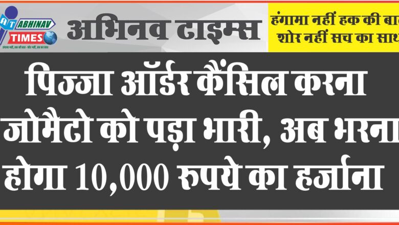 पिज्जा ऑर्डर कैंसिल करना जोमैटो को पड़ा भारी, अब भरना होगा 10,000 रुपये का हर्जाना