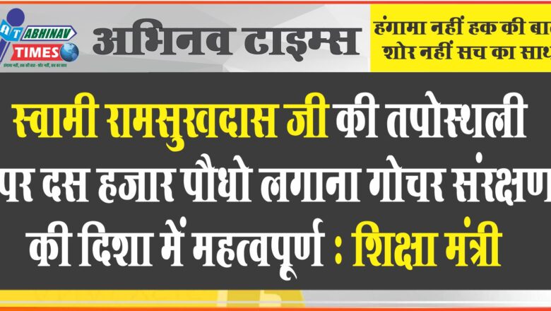 स्वामी रामसुखदास जी की तपोस्थली पर दस हजार पौधे लगाना गोचर संरक्षण की दिशा में महत्वपूर्ण : शिक्षा मंत्री