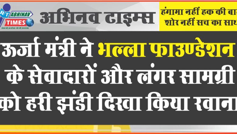 ऊर्जा मंत्री ने भल्ला फाउण्डेशन के सेवादारों और लंगर सामग्री को हरी झंडी दिखा किया रवाना