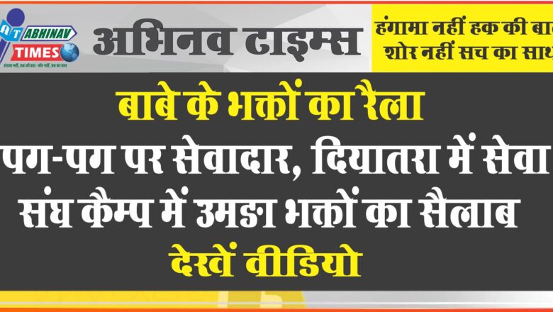 बाबे के भक्तों का रैला<br>पग-पग पर सेवादार, दियातरा में सेवा संघ कैम्प में उमङा भक्तों का सैलाब