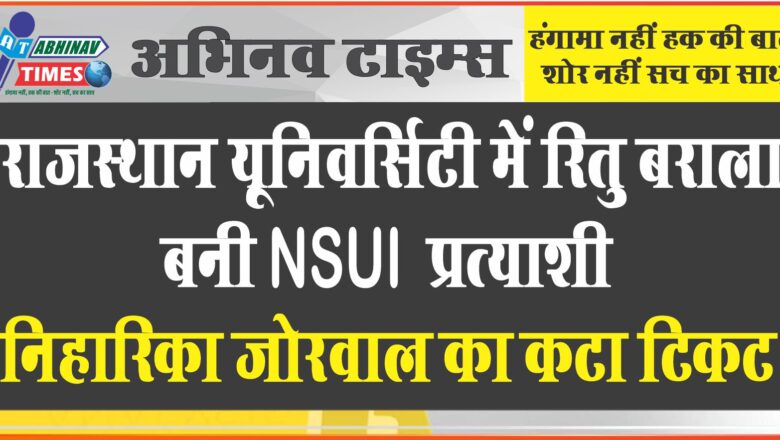 राजस्थान यूनिवर्सिटी में रितु बराला बनी NSUI प्रत्याशी: निहारिका जोरवाल का कटा टिकट