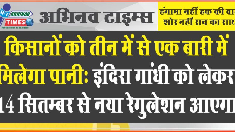 किसानों को तीन में से एक बारी में मिलेगा पानी:इंदिरा गांधी को लेकर 14 सितम्बर से नया रेगुलेशन आएगा