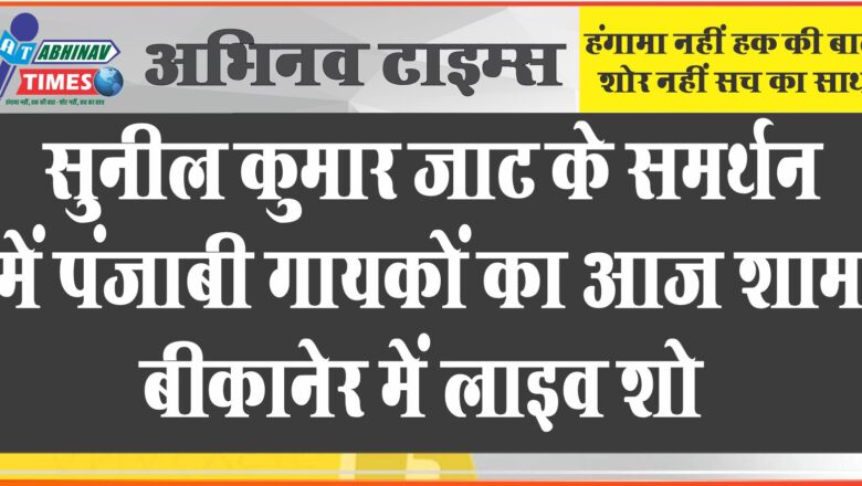 सुनील कुमार जाट के समर्थन में पंजाबी गायक आज शाम बीकानेर में लाइव कार्यक्रम करेंगे।