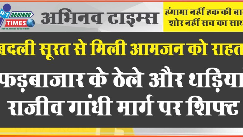 फड़बाजार के ठेले और थड़ियां राजीव गांधी मार्ग पर शिफ्ट<br>संभागीय आयुक्त के निर्देशानुसार हुई कार्यवाही