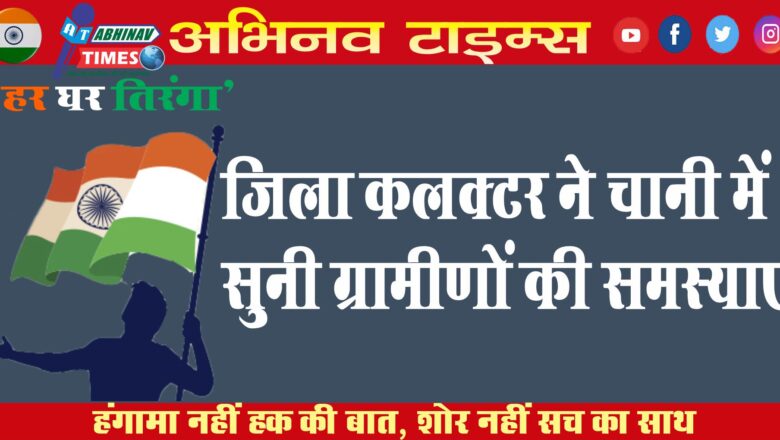 जिला कलक्टर ने चानी में सुनी ग्रामीणों की समस्याएं, लम्पी स्किन डिजीज के मद्देनजर पूर्ण सावधानी का आह्वान