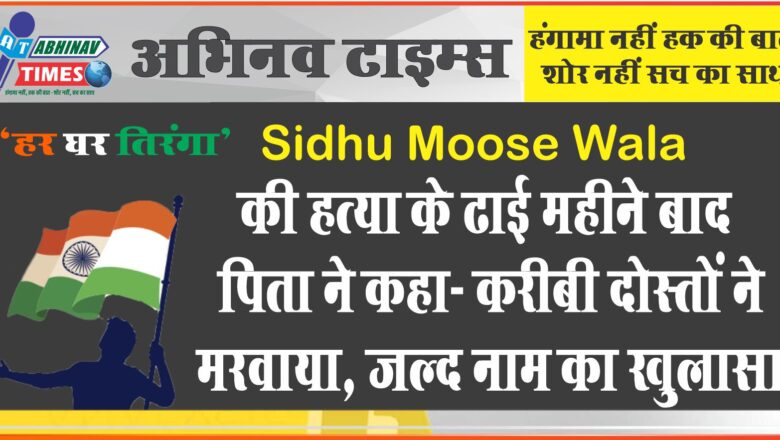 Sidhu Moose Wala की हत्या के ढाई महीने बाद पिता ने कहा- करीबी दोस्तों ने मरवाया, जल्द नाम का खुलासा…