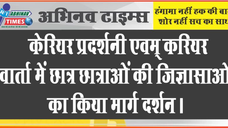 केरियर प्रदर्शनी एवम् करियर वार्ता में छात्र छात्राओं की जिज्ञासाओं का किया मार्ग दर्शन।