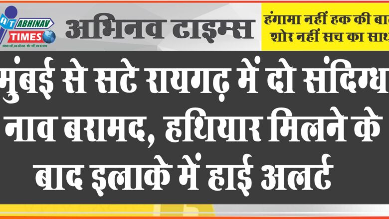 मुंबई से सटे रायगढ़ में दो संदिग्ध नाव बरामद, हथियार मिलने के बाद इलाके में हाई अलर्ट