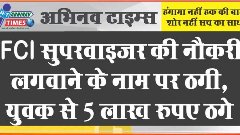 FCI सुपरवाइजर की नौकरी लगवाने के नाम पर ठगी, युवक से 5 लाख रुपए ठगे