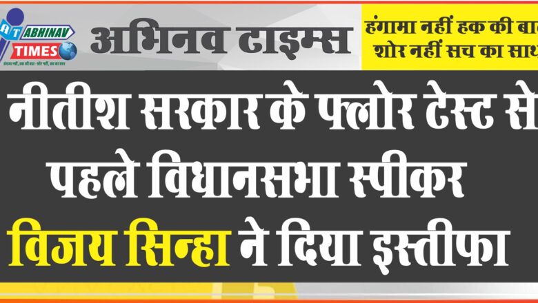 नीतीश सरकार के फ्लोर टेस्ट से पहले विधानसभा स्पीकर विजय सिन्हा ने दिया इस्तीफा