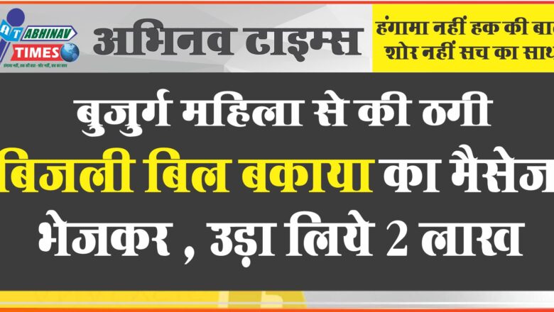 बुजुर्ग महिला से 2 लाख की ठगी: बिजली बिल बकाया का मैसेज में लिंक भेजा, क्लिक करते ही रुपए विड्रोल