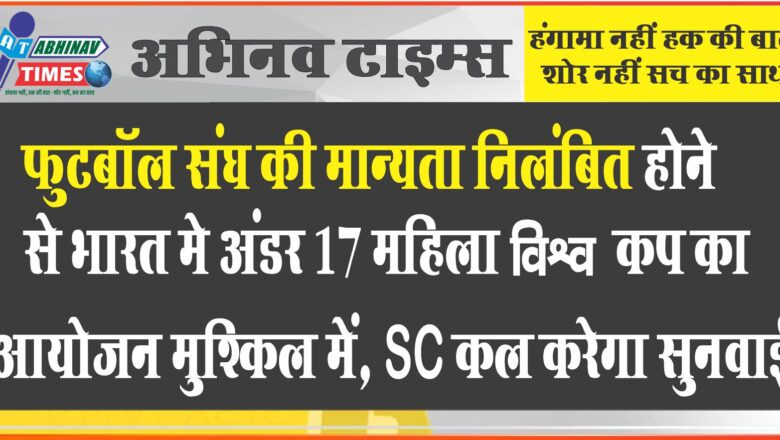 फुटबॉल संघ की मान्यता निलंबित होने से भारत मे अंडर 17 महिला विश्व कप का आयोजन मुश्किल में, SC कल करेगा सुनवाई