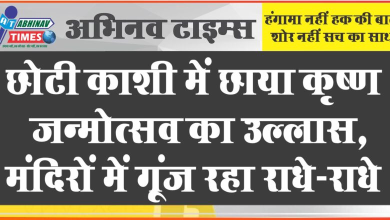 छोटी काशी में छाया कृष्ण जन्मोत्सव का उल्लास, मंदिरों में गूंज रहा राधे-राधे