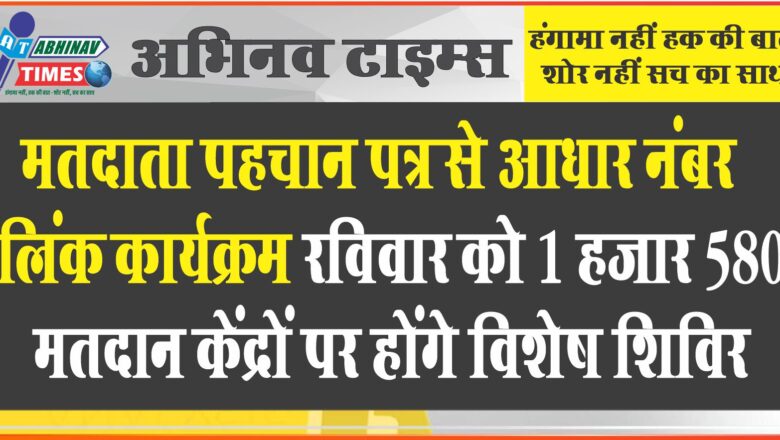 मतदाता पहचान पत्र से आधार नंबर लिंक कार्यक्रम : रविवार को 1 हजार 580 मतदान केंद्रों पर होंगे विशेष शिविर