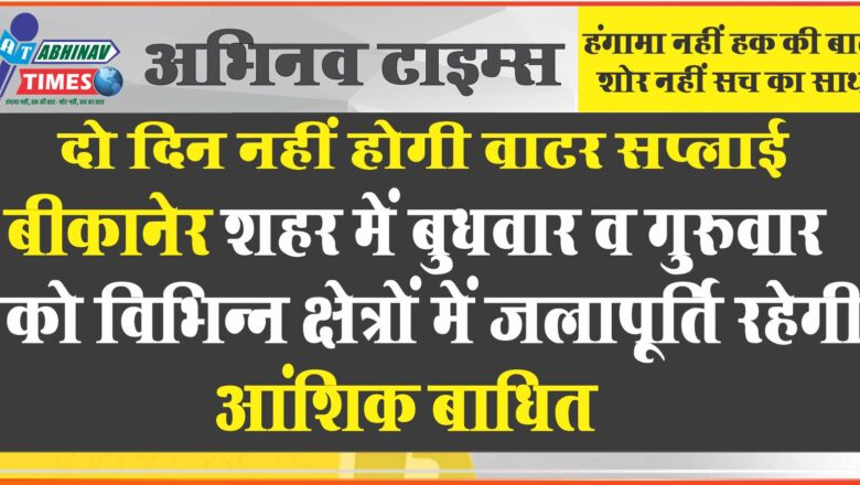 दो दिन नहीं होगी वाटर सप्लाई: बीकानेर शहर में बुधवार व गुरुवार को विभिन्न क्षेत्रों में जलापूर्ति रहेगी आंशिक बाधित