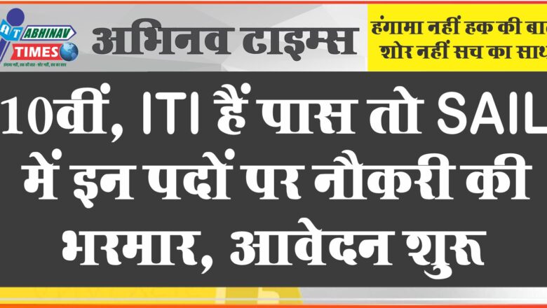 10वीं, ITI हैं पास, तो SAIL में इन पदों पर नौकरी की भरमार, आवेदन शुरू, 35000 मिलेगी सैलरी 