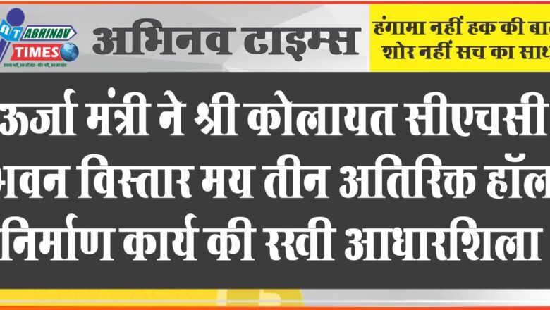 ऊर्जा मंत्री ने श्रीकोलायत सीएचसी भवन विस्तार मय तीन अतिरिक्त हॉल निर्माण कार्य की रखी आधारशिला