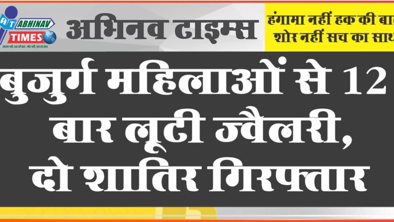 बुजुर्ग महिलाओं से 12 बार लूटी ज्वेलरी, दो शातिर गिरफ्तार: लॉटरी के झांसे में नहीं फंसती तो छीनकर भाग जाते थे