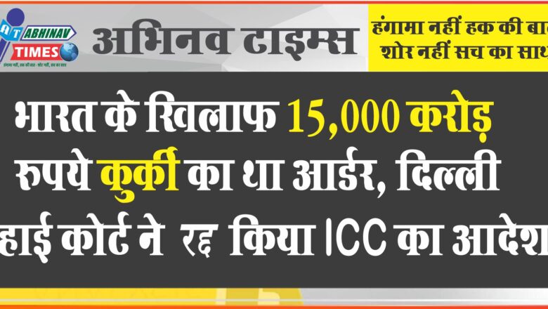 भारत के खिलाफ 15,000 करोड़ रुपये कुर्की का था आर्डर, दिल्ली हाई कोर्ट ने रद्द किया ICC का आदेश