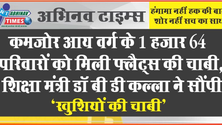 कमजोर आय वर्ग के 1 हजार 64 परिवारों को मिली फ्लैट्स की चाबी, शिक्षा मंत्री डॉ बी डी कल्ला ने सौंपी ‘खुशियों की चाबी’