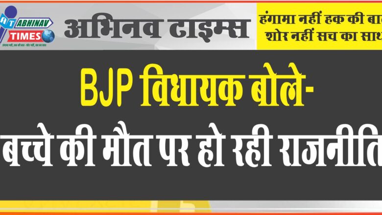 BJP विधायक बोले- बच्चे की मौत पर हो रही राजनीति…