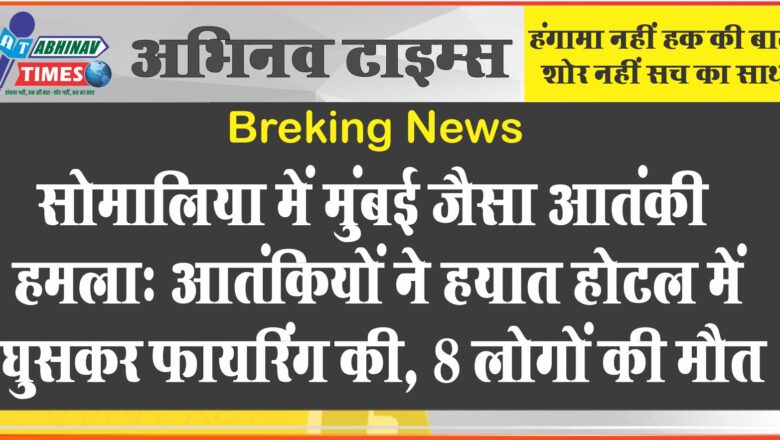 सोमालिया में मुंबई जैसा आतंकी हमला: आतंकियों ने हयात होटल में घुसकर फायरिंग की, 8 लोगों की मौत; कई घायल