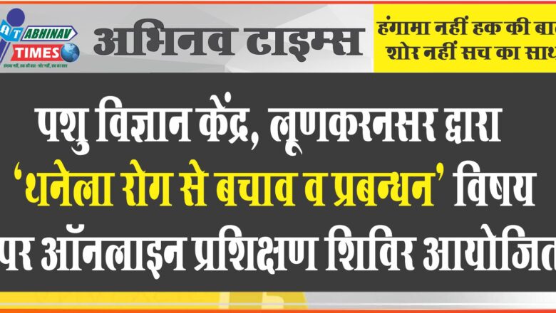 पशु विज्ञान केंद्र, लूणकरनसर द्वारा “थनेला रोग से बचाव व प्रबन्धन” विषय पर ऑनलाइन प्रशिक्षण शिविर आयोजित