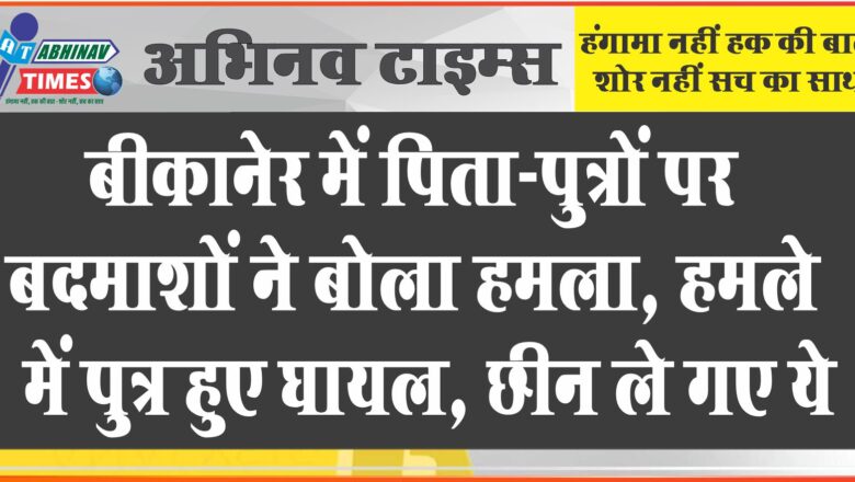 पिता-पुत्रों पर बदमाशों ने बोला हमला, हमले में पुत्र हुए घायल, छीन ले गए ये…