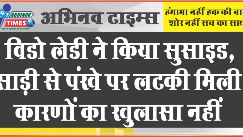 विडो लेडी ने किया सुसाइड: साड़ी से पंखे पर लटकी मिली, कारणों का खुलासा नहीं, पुलिस जांच में जुटी