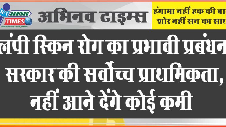 लंपी स्किन रोग का प्रभावी प्रबंधन सरकार की सर्वोच्च प्राथमिकता, नहीं आने देंगे कोई कमी