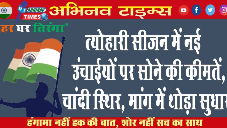 त्योहारी सीजन में नई उंचाईयों पर सोने की कीमतें, चांदी स्थिर, मांग में थोड़ा सुधार