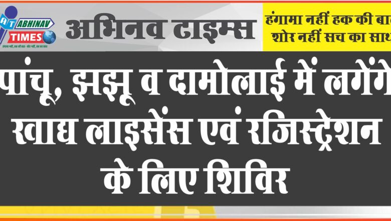 पांचू, झझू व दामोलाई में लगेंगे खाद्य लाइसेंस एवं रजिस्ट्रेशन के लिए शिविर