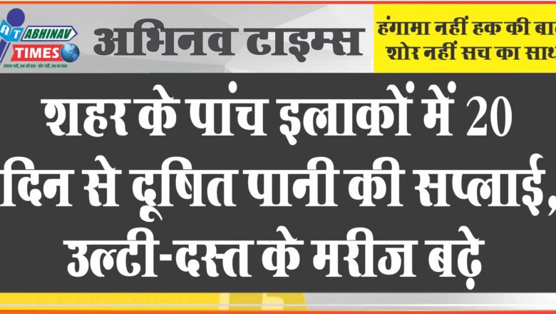 शहर के पांच इलाकाें में 20 दिन से दूषित पानी की सप्लाई, उल्टी-दस्त के मरीज बढ़े