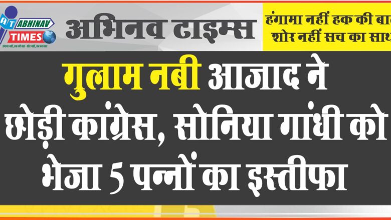 गुलाम नबी आजाद ने छोड़ी कांग्रेस, सोनिया गांधी को भेजा 5 पन्नों का इस्तीफा