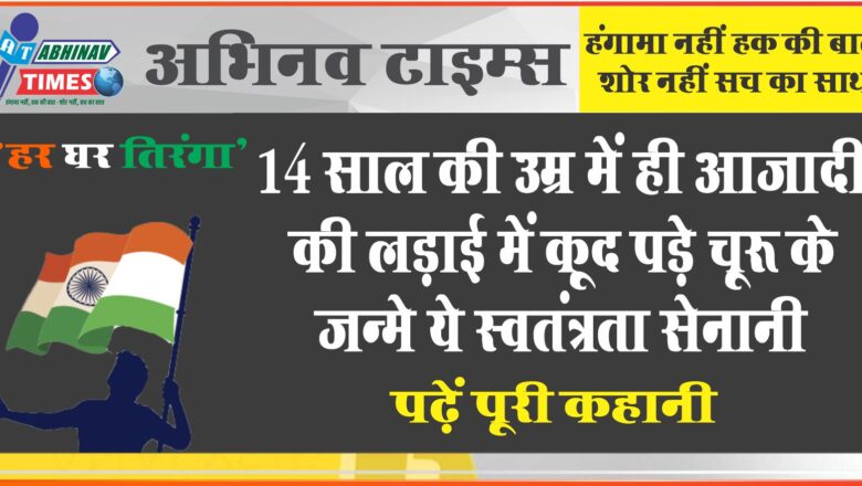 14 साल की उम्र में ही आजादी की लड़ाई में कूद पड़े चूरू के जन्मे ये स्वतंत्रता सेनानी, पढ़ें पूरी कहानी