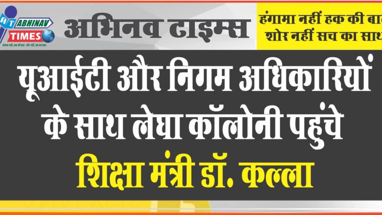 यूआईटी और निगम अधिकारियों के साथ लेघा कॉलोनी पहुंचे शिक्षा मंत्री डॉ. कल्ला