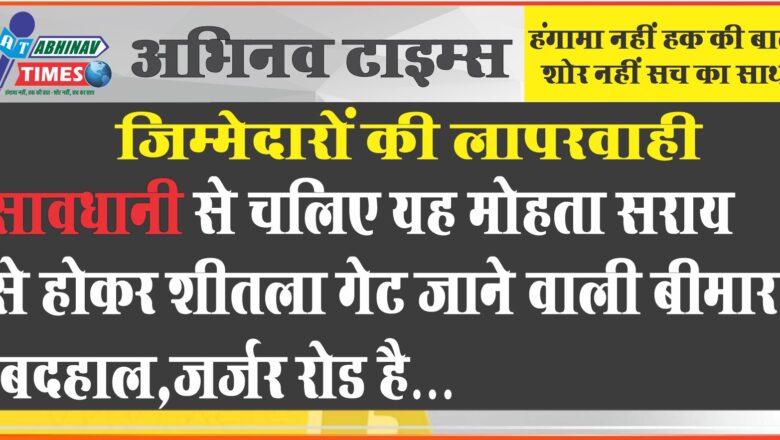 जिम्मेदारों की लापरवाही<br>सावधानी से चलिए यह मोहता सराय से होकर शीतला गेट जाने वाली बीमार, बदहाल,जर्जर रोड है…