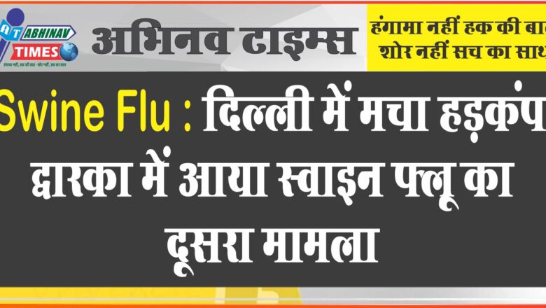 Swine Flu : द‍िल्‍ली में मचा हड़कंप, द्वारका में आया स्‍वाइन फ्लू का दूसरा मामला