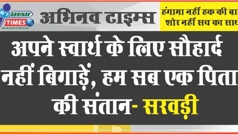 अपने स्वार्थ के लिए सौहार्द नहीं बिगाड़ें, हम सब एक पिता की संतान- सरवड़ी