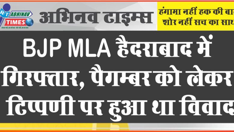 BJP MLA हैदराबाद में गिरफ़्तार, पैगम्बर को लेकर टिप्पणी पर हुआ था विवाद