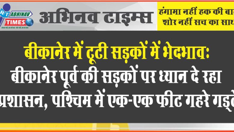 बीकानेर में टूटी सड़कों में भेदभाव: बीकानेर पूर्व की सड़कों पर ध्यान दे रहा प्रशासन, पश्चिम में एक-एक फीट गहरे गड्‌ढे