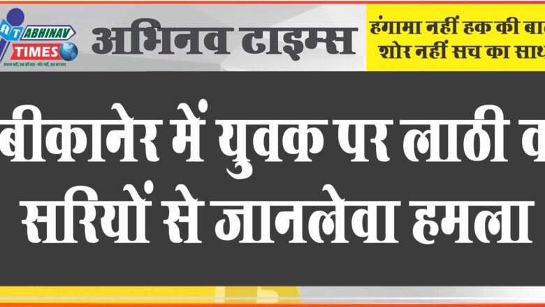 बीकानेर में इस तरह का पहला मामला, युवक को लाठी व सरियों से पीटा, यह रही वजह