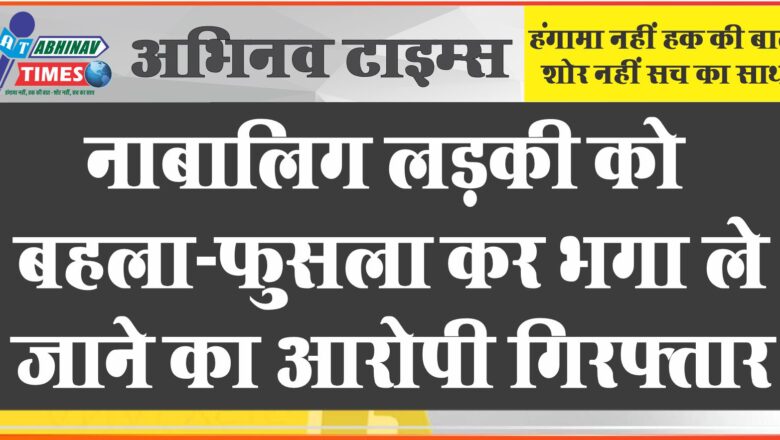 नाबालिग लड़की को बहला-फुसला कर भगा ले जाने का आरोपी गिरफ्तार