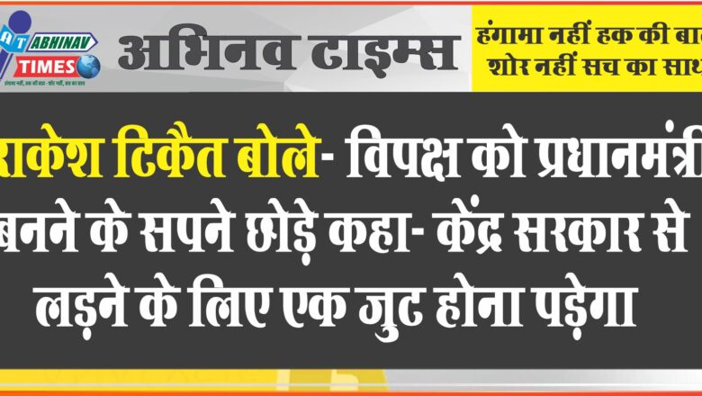 राकेश टिकैत बोले- विपक्ष को प्रधानमंत्री बनने के सपने छोड़े: कहा- केंद्र सरकार से लड़ने के लिए एक जुट होना पड़ेगा