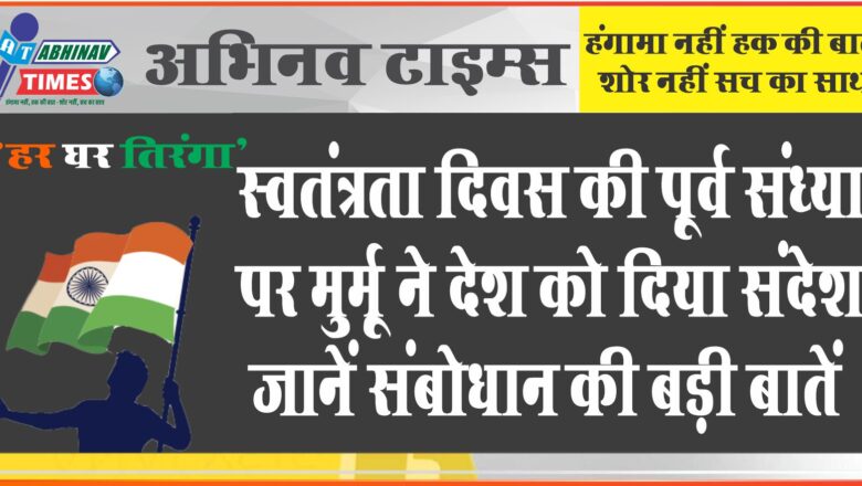 स्वतंत्रता दिवस की पूर्व संध्या पर मुर्मू ने देश को दिया संदेश, जानें संबोधन की बड़ी बातें