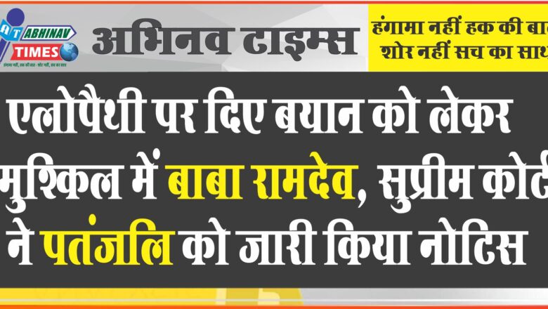 एलोपैथी पर दिए बयान को लेकर मुश्किल में बाबा रामदेव, सुप्रीम कोर्ट ने पतंजलि को जारी किया नोटिस